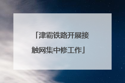 津霸铁路开展接触网集中修工作