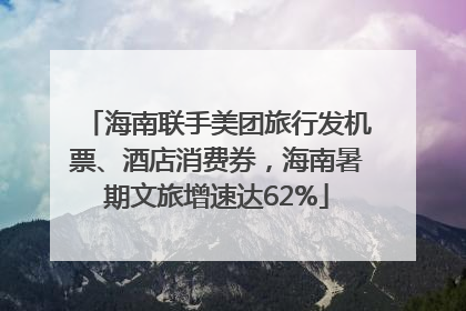 海南联手美团旅行发机票、酒店消费券，海南暑期文旅增速达62%