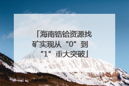 海南锆铪资源找矿实现从“0”到“1”重大突破