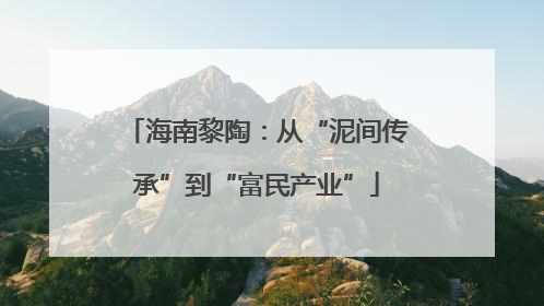海南黎陶：从“泥间传承”到“富民产业”
