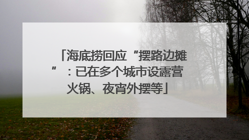 海底捞回应“摆路边摊”：已在多个城市设露营火锅、夜宵外摆等