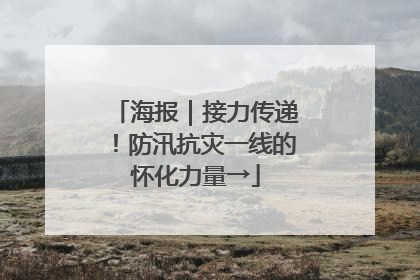 海报｜接力传递！防汛抗灾一线的怀化力量→