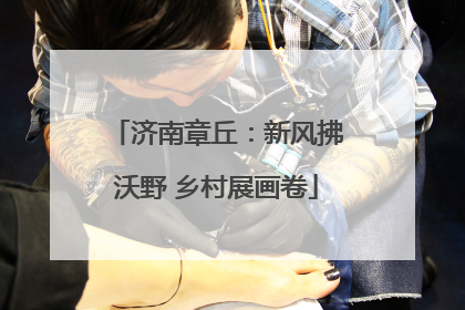 济南章丘：新风拂沃野 乡村展画卷