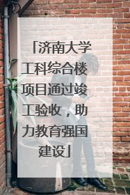 济南大学工科综合楼项目通过竣工验收，助力教育强国建设