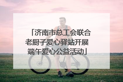 济南市总工会联合老厨子爱心驿站开展端午爱心公益活动