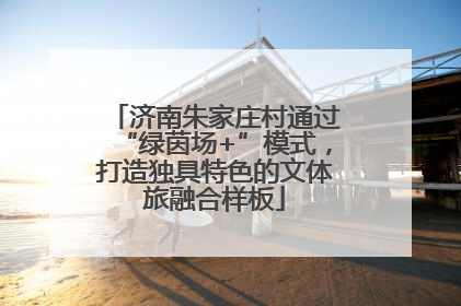 济南朱家庄村通过“绿茵场+”模式，打造独具特色的文体旅融合样板