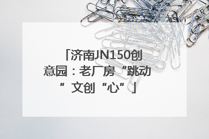 济南JN150创意园：老厂房“跳动”文创“心”