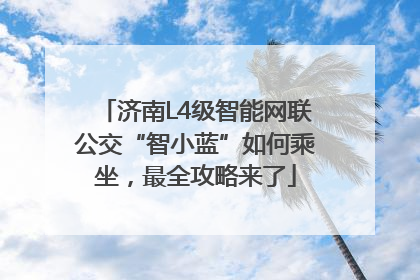 济南L4级智能网联公交“智小蓝”如何乘坐，最全攻略来了