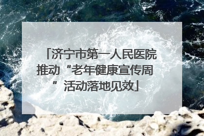 济宁市第一人民医院推动“老年健康宣传周”活动落地见效