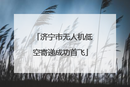 济宁市无人机低空寄递成功首飞