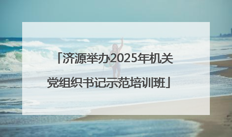 济源举办2025年机关党组织书记示范培训班