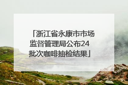 浙江省永康市市场监督管理局公布24批次咖啡抽检结果