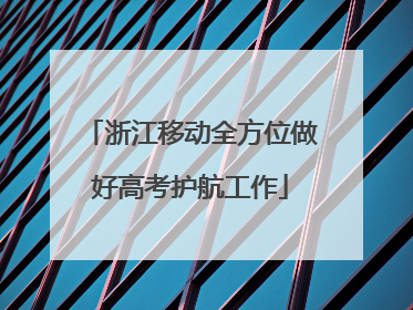 浙江移动全方位做好高考护航工作