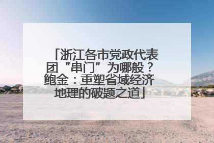 浙江各市党政代表团“串门”为哪般？鲍金：重塑省域经济地理的破题之道