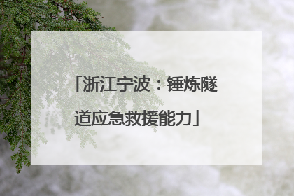 浙江宁波：锤炼隧道应急救援能力
