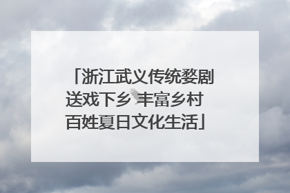 浙江武义传统婺剧送戏下乡 丰富乡村百姓夏日文化生活