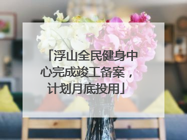 浮山全民健身中心完成竣工备案，计划月底投用