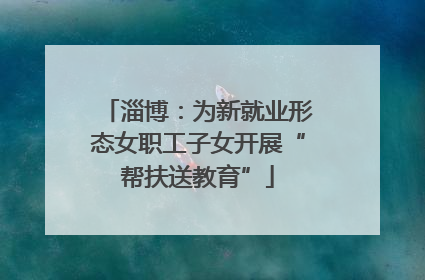 淄博：为新就业形态女职工子女开展“帮扶送教育”