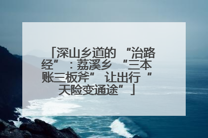 深山乡道的 “治路经”：荔溪乡 “三本账三板斧” 让出行“天险变通途”