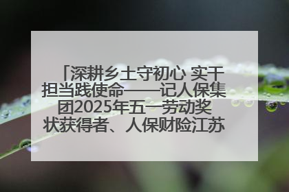 深耕乡土守初心 实干担当践使命——记人保集团2025年五一劳动奖状获得者、人保财险江苏南通海安支公司