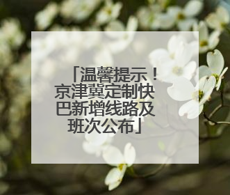 温馨提示！京津冀定制快巴新增线路及班次公布
