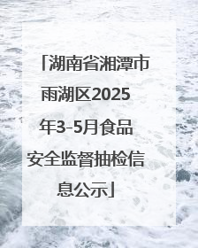 湖南省湘潭市雨湖区2025年3-5月食品安全监督抽检信息公示