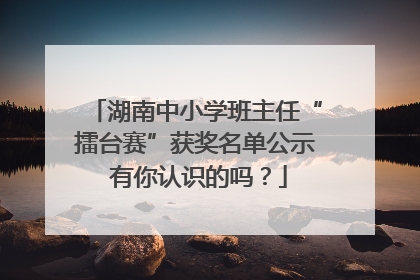 湖南中小学班主任“擂台赛”获奖名单公示 有你认识的吗？