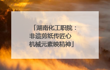 湖南化工职院：非遗剪纸传匠心 机械元素映精神