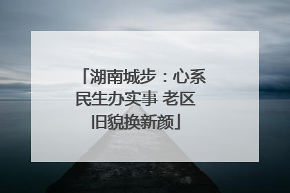 湖南城步：心系民生办实事 老区旧貌换新颜