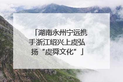 湖南永州宁远携手浙江绍兴上虞弘扬“虞舜文化”