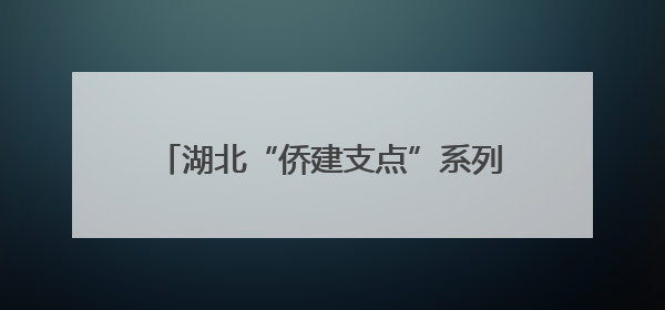湖北“侨建支点”系列活动助力鄂州连通海外
