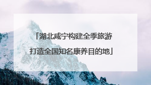 湖北咸宁构建全季旅游 打造全国知名康养目的地