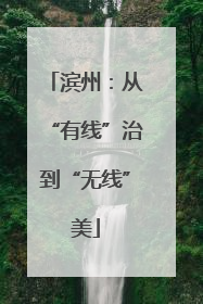 滨州：从“有线”治到“无线”美