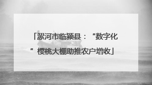 漯河市临颍县：“数字化”樱桃大棚助推农户增收
