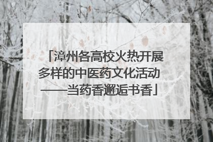 漳州各高校火热开展多样的中医药文化活动——当药香邂逅书香