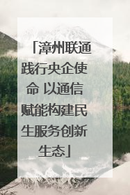 漳州联通践行央企使命 以通信赋能构建民生服务创新生态