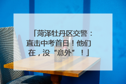 菏泽牡丹区交警：直击中考首日！他们在，没“意外”！