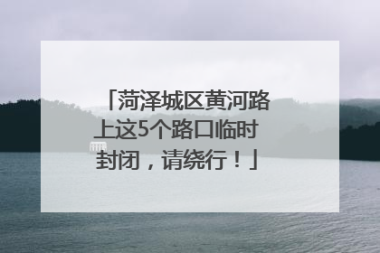 菏泽城区黄河路上这5个路口临时封闭，请绕行！