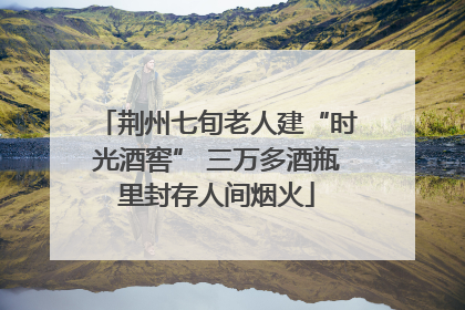 荆州七旬老人建“时光酒窖” 三万多酒瓶里封存人间烟火