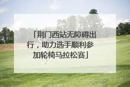 荆门西站无障碍出行，助力选手顺利参加轮椅马拉松赛