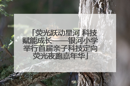 荧光跃动星河 科技赋能成长——银河小学举行首届亲子科技定向荧光夜跑嘉年华