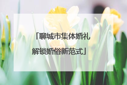 聊城市集体婚礼解锁婚俗新范式