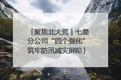 聚焦北大荒｜七星分公司“四个强化”筑牢防汛减灾屏障