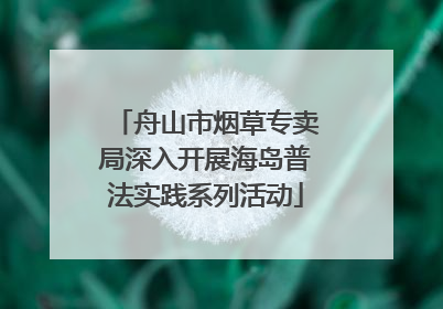 舟山市烟草专卖局深入开展海岛普法实践系列活动