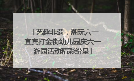 艺趣非遗，潮玩六一 宜宾打金街幼儿园庆六一游园活动精彩纷呈