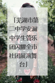 芜湖市第二中学安澜中学生管乐团闪耀全市社团展演舞台