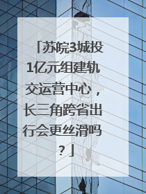 苏皖3城投1亿元组建轨交运营中心，长三角跨省出行会更丝滑吗？