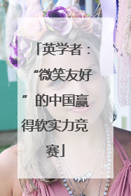 英学者：“微笑友好”的中国赢得软实力竞赛