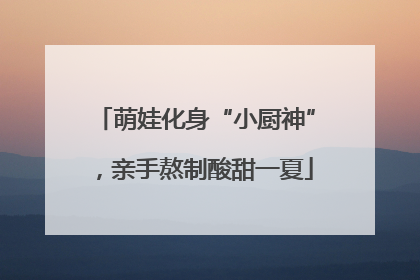 萌娃化身“小厨神”，亲手熬制酸甜一夏