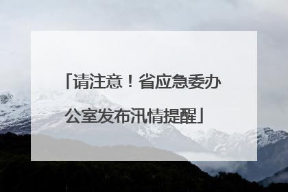 请注意！省应急委办公室发布汛情提醒